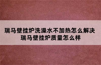 瑞马壁挂炉洗澡水不加热怎么解决 瑞马壁挂炉质量怎么样